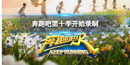 奔跑吧第十季最新爆料,精彩升级,惊喜连连!